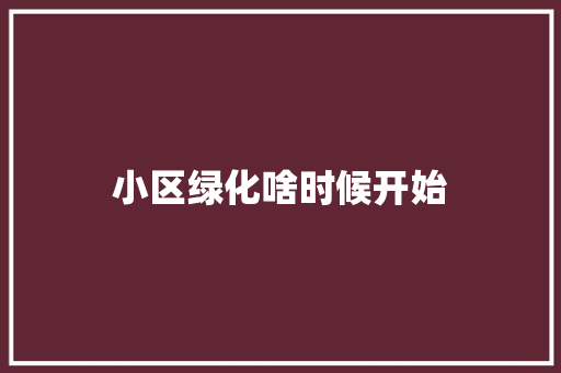小区绿化啥时候开始