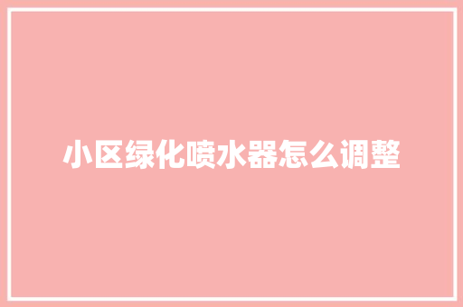 小区绿化喷水器怎么调整