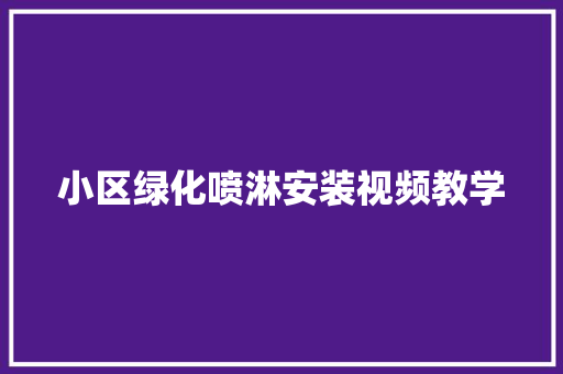 小区绿化喷淋安装视频教学