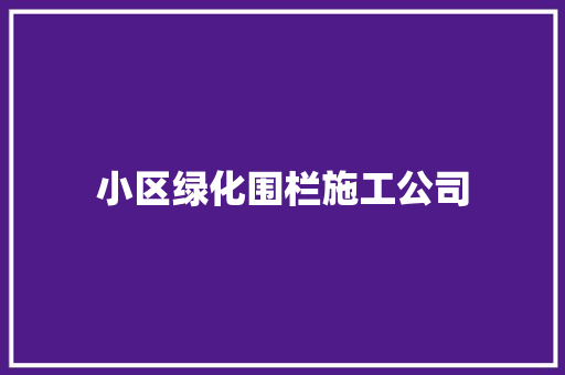 小区绿化围栏施工公司
