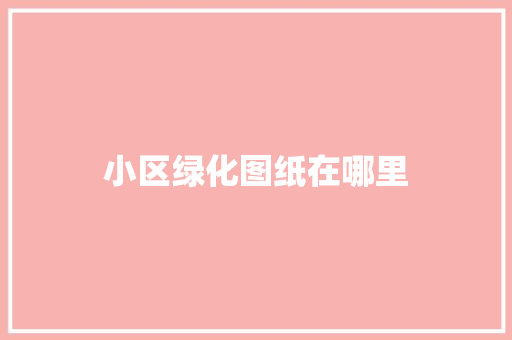 小区绿化图纸在哪里