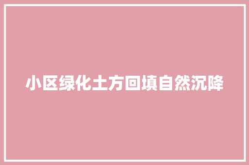 小区绿化土方回填自然沉降