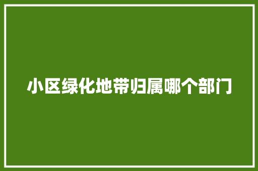 小区绿化地带归属哪个部门