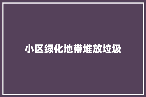 小区绿化地带堆放垃圾