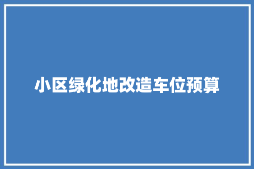 小区绿化地改造车位预算