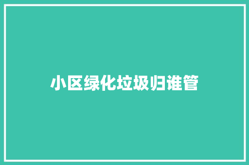 小区绿化垃圾归谁管