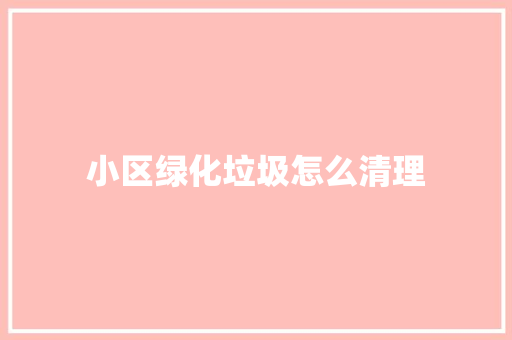 小区绿化垃圾怎么清理