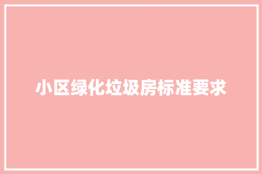 小区绿化垃圾房标准要求
