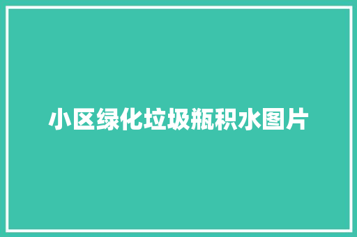 小区绿化垃圾瓶积水图片
