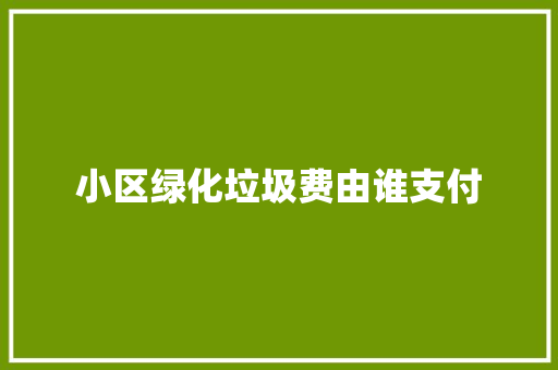 小区绿化垃圾费由谁支付
