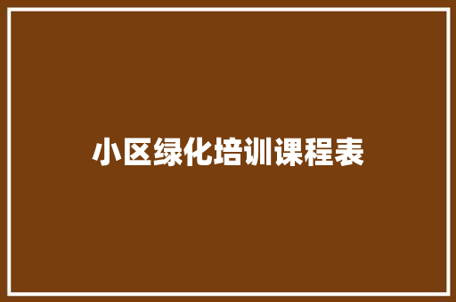 小区绿化培训课程表