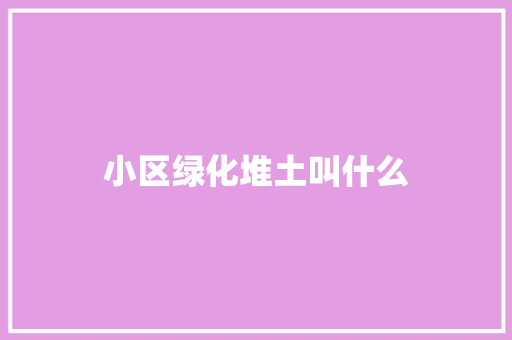 小区绿化堆土叫什么