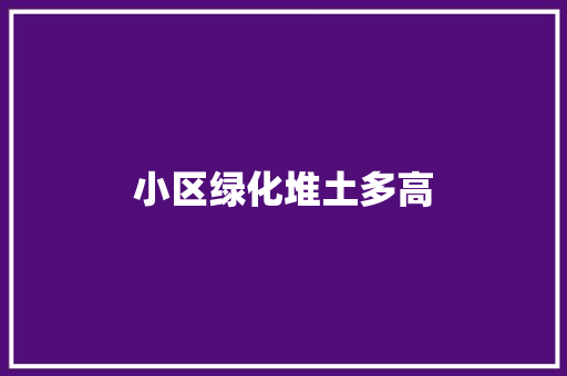 小区绿化堆土多高