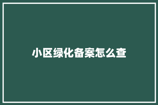小区绿化备案怎么查