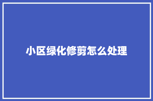小区绿化修剪怎么处理