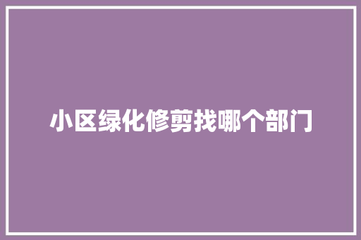 小区绿化修剪找哪个部门