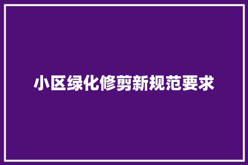 小区绿化修剪新规范要求