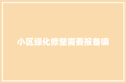 小区绿化修整需要报备嘛