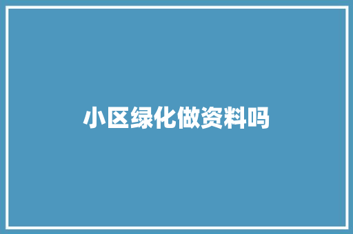 小区绿化做资料吗