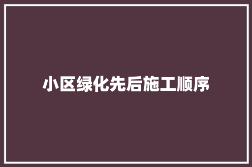 小区绿化先后施工顺序