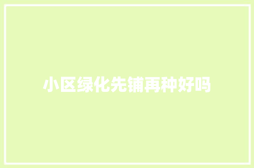 小区绿化先铺再种好吗