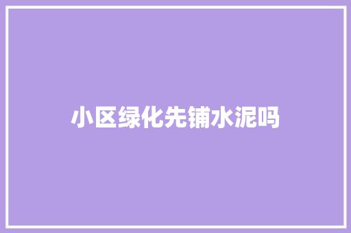 小区绿化先铺水泥吗