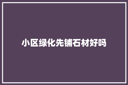 小区绿化先铺石材好吗