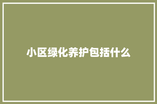 小区绿化养护包括什么