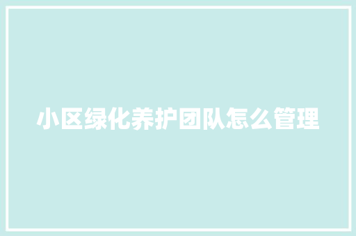 小区绿化养护团队怎么管理