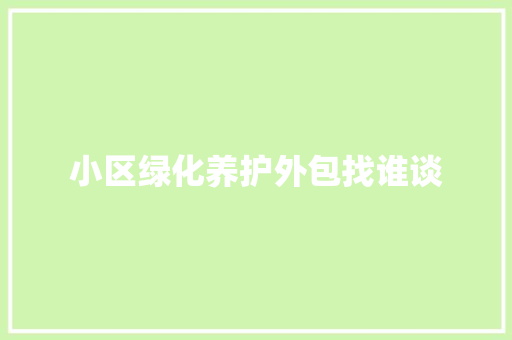 小区绿化养护外包找谁谈