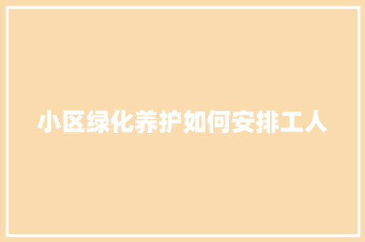 小区绿化养护如何安排工人