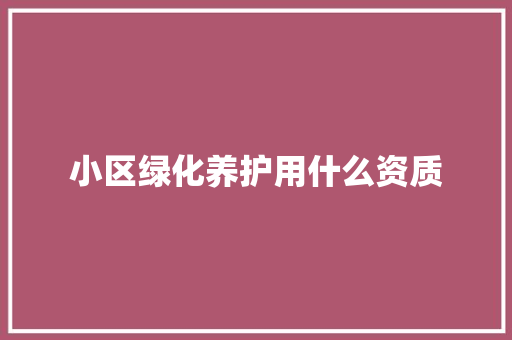 小区绿化养护用什么资质