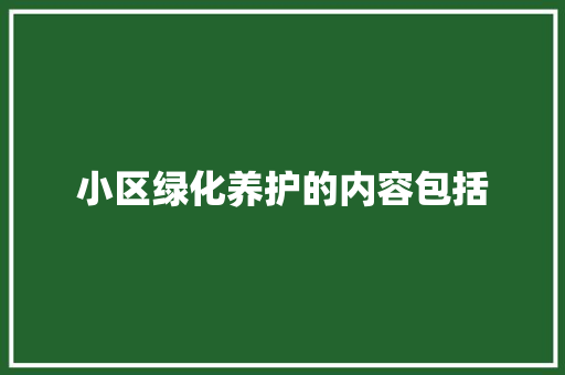 小区绿化养护的内容包括
