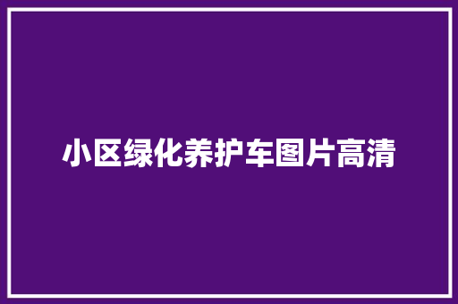 小区绿化养护车图片高清