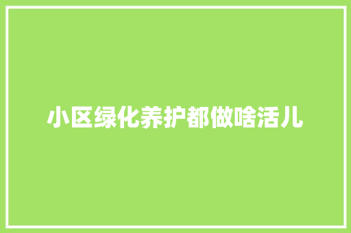 小区绿化养护都做啥活儿