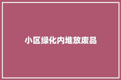 小区绿化内堆放废品