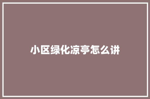 小区绿化凉亭怎么讲