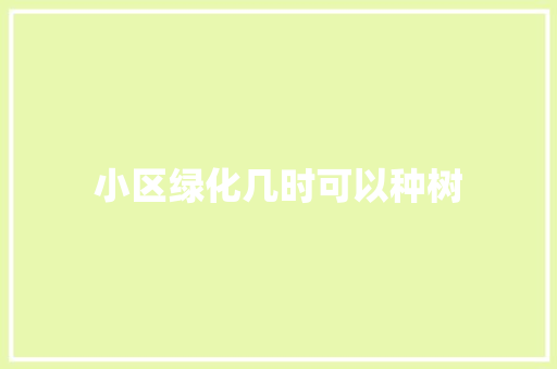 小区绿化几时可以种树