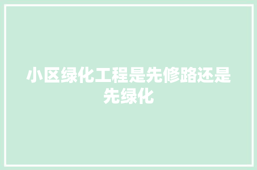 小区绿化工程是先修路还是先绿化