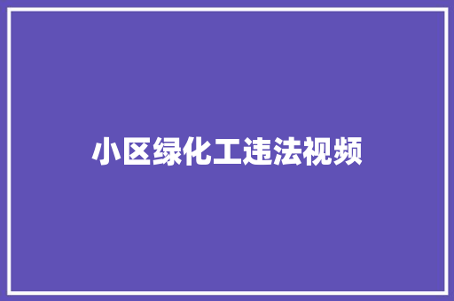 小区绿化工违法视频