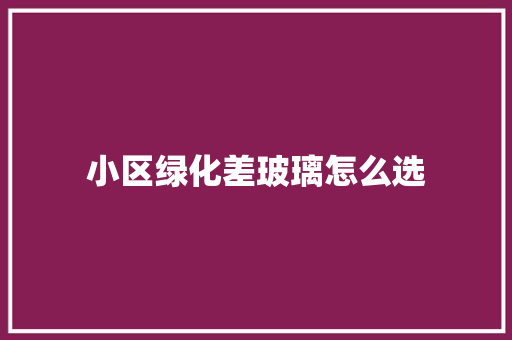 小区绿化差玻璃怎么选