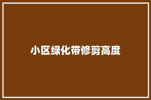 小区绿化带修剪高度