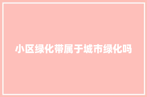 小区绿化带属于城市绿化吗