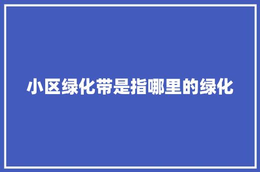 小区绿化带是指哪里的绿化