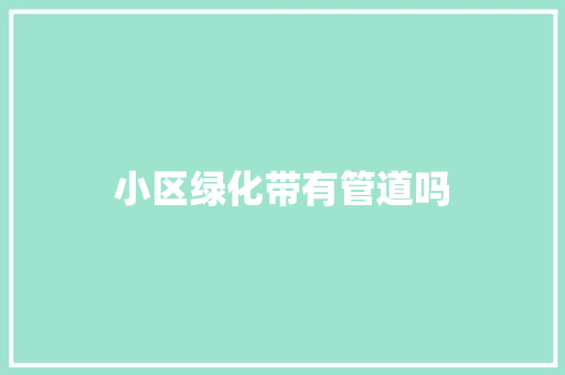 小区绿化带有管道吗
