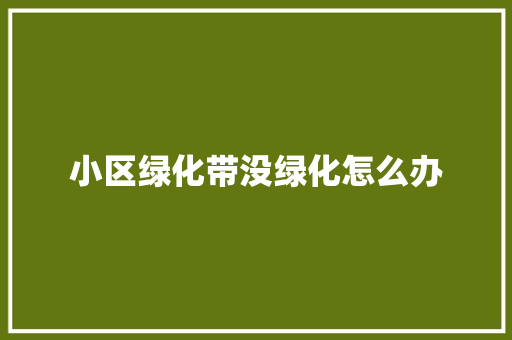 小区绿化带没绿化怎么办