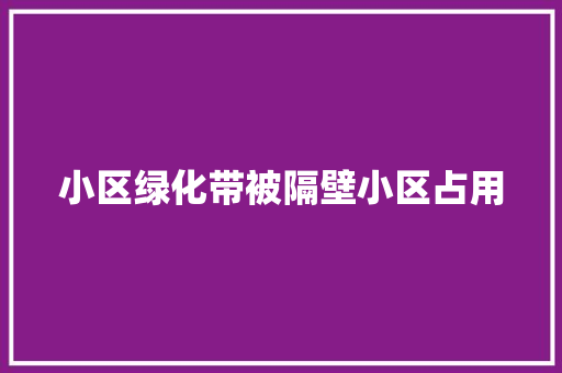 小区绿化带被隔壁小区占用