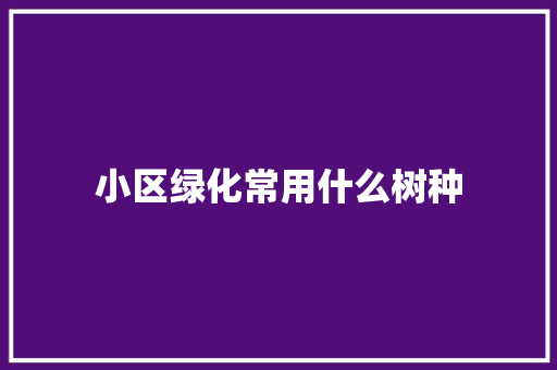 小区绿化常用什么树种