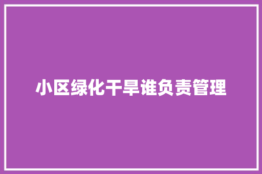 小区绿化干旱谁负责管理