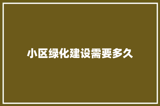 小区绿化建设需要多久